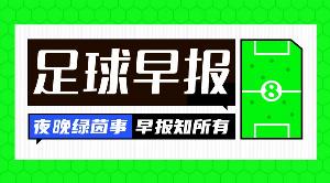 早报:无比抓马的夏窗截止日!恩佐加盟曼城、卡马拉here we back